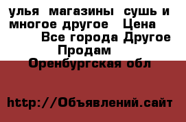 улья, магазины, сушь и многое другое › Цена ­ 2 700 - Все города Другое » Продам   . Оренбургская обл.